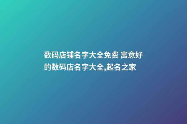 数码店铺名字大全免费 寓意好的数码店名字大全,起名之家-第1张-店铺起名-玄机派